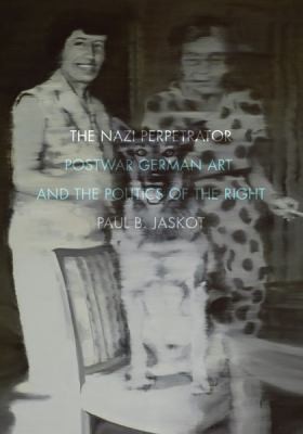 The Nazi Perpetrator Postwar German Art And The Politics Of The Right
