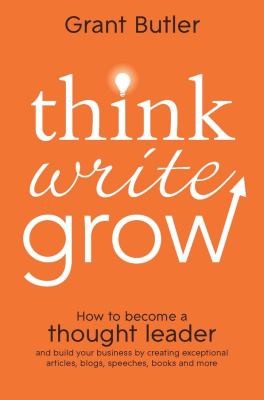 Think Write Grow: Build Your Business By Writing Thought Leadership Material