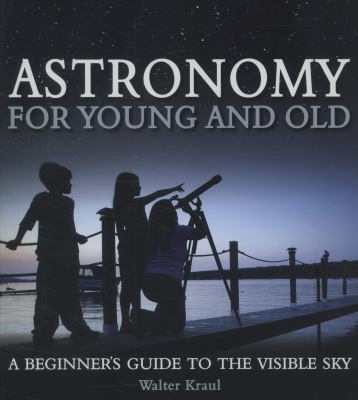 Astronomy For Young And Old: A Beginner's Guide To The Visible Sky