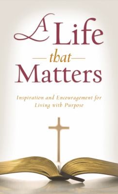 A Life That Matters: Inspiration and Encouragement for Living with Purpose