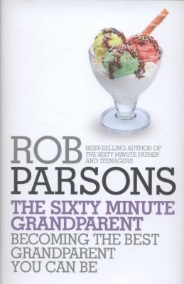 The Sixty Minute Grandparent: Becoming The Best Grandparent You Can Be