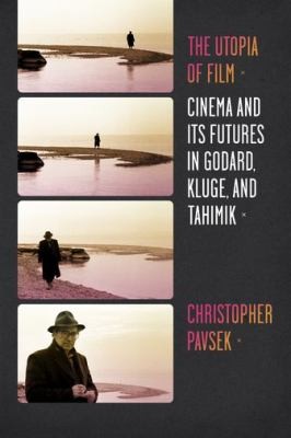 The Utopia Of Film: Cinema And Its Futures In Godard, Kluge, And Tahimik