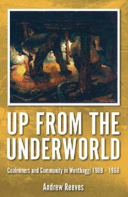 Up From The Underworld: Coalminers And Community In Wonthaggi 1909-1968