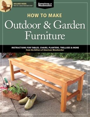 How to Make Outdoor Garden Furniture: Instructions for Tables, Chairs, Planters, Trellises, and More
