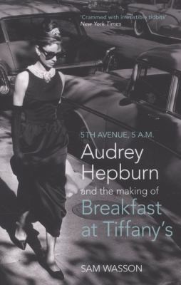 Fifth Avenue, 5 AM: Audrey Hepburn, Breakfast at Tiffany's, and the Making of an Icon