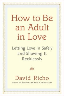 How To Be An Adult In Love Letting Love In Safely And Showing It Recklessly