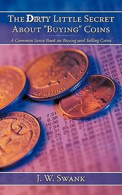 The Dirty Little Secret About Buying Coins: A Common Sense Book On Buying And Selling Coins