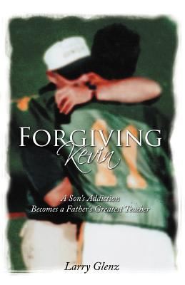 Forgiving Kevin: A Son's Addiction Becomes A Father's Greatest Teacher