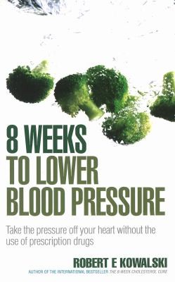 8 Weeks To Lower Blood Pressure Take The Pressure Off Your Heart Without The Use Of Prescription Drugs