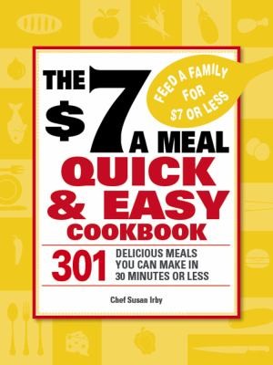 The 7-A-Meal Quick & Easy Cookbook: 301 Delicious Meals You Can Make In 30 Minutes or Less