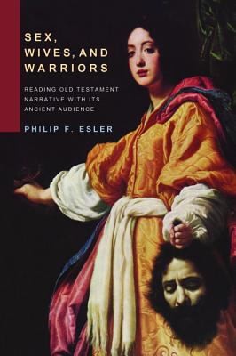 Sex, Wives, and Warriors: Reading Old Testament Narrative with Its Ancient Audience