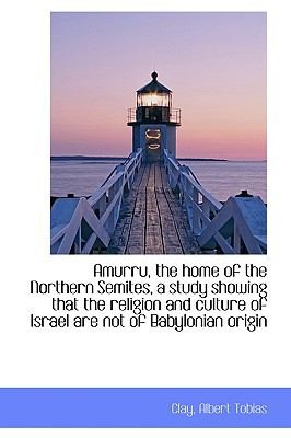 Amurru the Home of the Northern Semites a Study Showing That the Religion and Culture of Israel AR