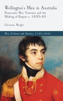 Wellingtons Men In Australia Peninsular War Veterans And The Making Of Empire C 182040