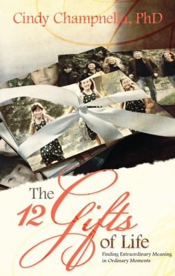 The 12 Gifts Of Life: Finding Extraordinary Meaning In Ordinary Moments
