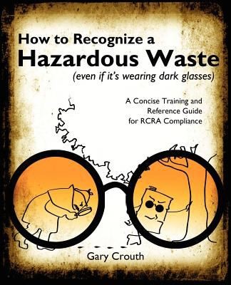 How To Recognize A Hazardous Waste Even If Its Wearing Dark Glasses: A Concise Training And Reference Guide For Rcra Compliance