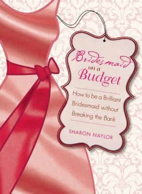 Bridesmaid on a Budget: How to Be a Brilliant Bridesmaid Without Breaking the Bank