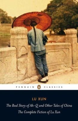 The Real Story Of Ahq And Other Tales Of China The Complete Fiction Of Lu Xun