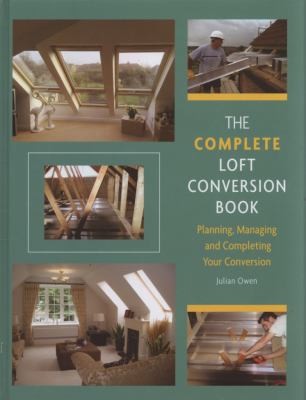 The Complete Loft Conversion Book: Planning, Managing and Completing Your Conversion