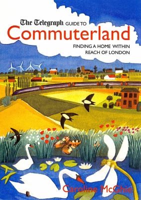 The Daily Telegraph Guide To Commuterland: Finding A Home Within Reach Of London