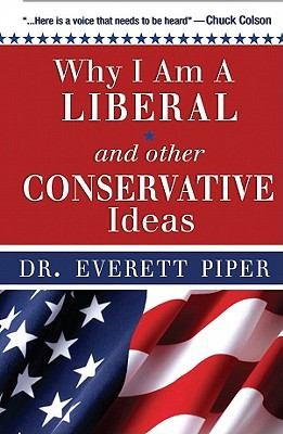 Why I'm a Liberal and Other Conservative Ideas: Essays on the Pride of Politics, the Arrogance of Academia, the Loss of Liberty, and the Legalism of the Left