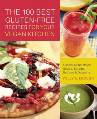 The 100 Best Gluten-Free Recipes for Your Vegan Kitchen: Delicious Smoothies, Soups, Salads, Entrees, Desserts