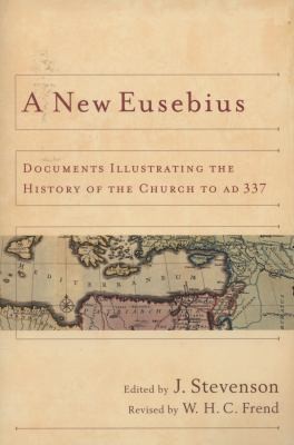 A New Eusebius: Documents Illustrating the History of the Church to AD 337