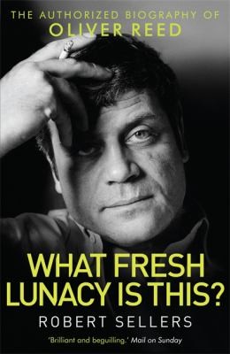 What Fresh Lunacy Is This?: The Authorized Biography of Oliver Reed