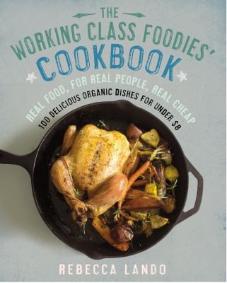 The Working Class Foodies Cookbook: 100 Delicious Organic Dishes For Under $8