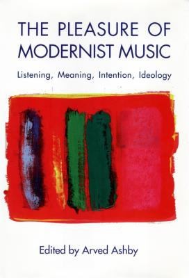 The Pleasure Of Modernist Music Listening Meaning Intention Ideology