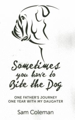 Sometimes You Have To Bite The Dog One Fathers Journey One Year With My Daughter