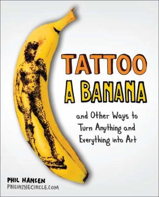 Tattoo a Banana And Other Ways to Turn Anything and Everything Into Art