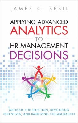 Applying Advanced Analytics to HR Management Decisions: Methods for Recruitment, Managing Performance, and Improving Knowledge Management