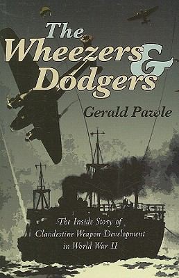 The Wheezers and Dodgers: The Inside Story of Clandestine Weapon Development in World War II