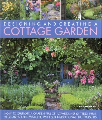 Designing and Creating a Cottage Garden: How to Cultivate a Garden Full of Flowers, Herbs, Trees, Fruit, Vegetables and Livestock with 500 Inspirational Photographs