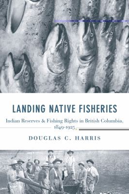 Landing Native Fisheries: Indian Reserves and Fishing Rights in British Columbia, 1849-1925