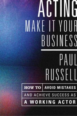 Acting Make It Your Business Avoid Mistakes And Achieve Success As A Working Actor