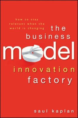 The Business Model Innovation Factory How To Stay Relevant When The World Is Changing