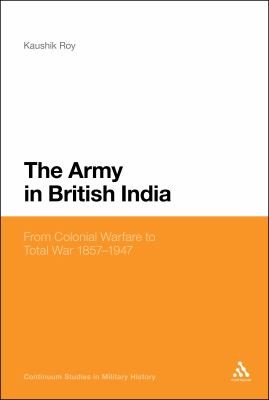 The Army in British India: From Colonial Warfare to Total War, 1857-1947
