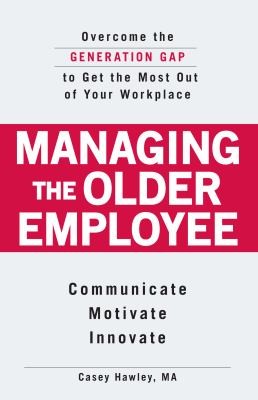 Managing The Older Employee Overcome The Generation Gap To Get The Most Out Of Your Workplace Communicate Motivate Innovate