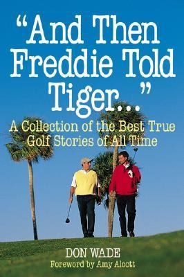 And Then Freddie Told Tiger: A Collection of the Best True Golf Stories of All Time