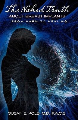 The Naked Truth About Breast Implants From Harm To Healing A Spiritual Healers Journey As A Plastic Surgeon