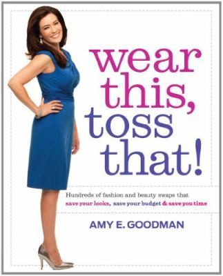 Wear This, Toss That: Hundreds of Fashion and Beauty Swaps That Save Your Looks, Save Your Budget, Save You Time