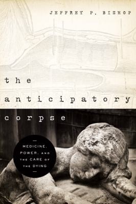 The Anticipatory Corpse: Medicine, Power, and the Care of the Dying
