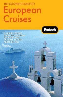 Fodor's The Complete Guide to European Cruises: A Cruise Lover's Guide to Selecting the Right Trip with All the Best Ports of Call