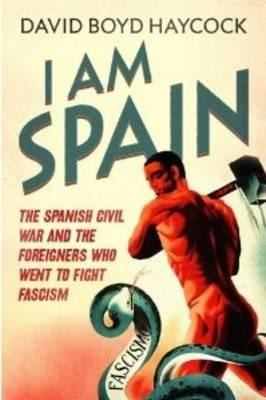 I Am Spain The Spanish Civil War And The Men And Women Who Went To Fight Fascism