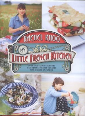 My Little French Kitchen: Over 100 Recipes From The Mountains, Market Squares, And Shores Of France