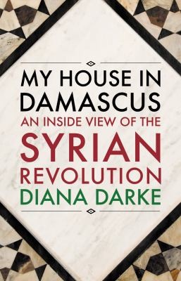 My House In Damascus An Inside View Of The Syrian Revolution