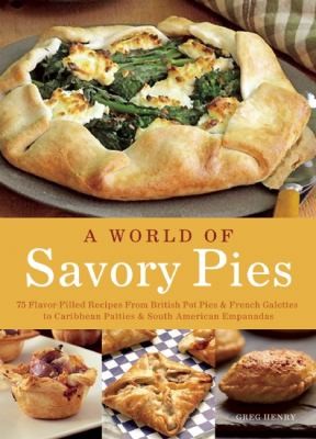 Savory Pies: Delicious Recipes For Seasoned Meats, Vegetables, And Cheeses Baked In Perfectly Flaky Crusts