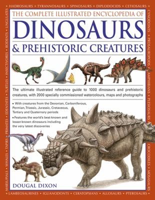 The Complete Illustrated Encyclopedia of Dinosaurs & Prehistoric Creatures: The Ultimate Illustrated Reference Guide to More Than 1000 Dinosaurs and Prehistoric Creatures with 2000 Specially Commissioned Watercolours, Maps, and Photographs