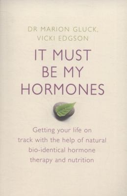It Must Be My Hormones: Getting Your Life Back With Bioidentical Hormone Therapy